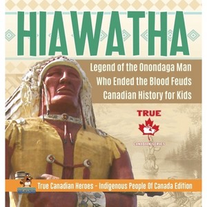 Hiawatha - Legend of the Onondaga Man Who Ended the Blood Feuds Canadian History for Kids True Canadian Heroes - Indigenous People Of Canada Edition - 1 of 1