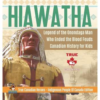Hiawatha - Legend of the Onondaga Man Who Ended the Blood Feuds Canadian History for Kids True Canadian Heroes - Indigenous People Of Canada Edition