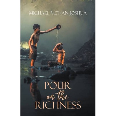 Pour on the Richness - by  Michael Mohan Joshua (Paperback)