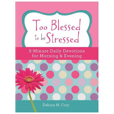 Too Blessed to Be Stressed: 3-Minute Daily Devotions for Morning & Evening - by  Debora M Coty (Paperback)