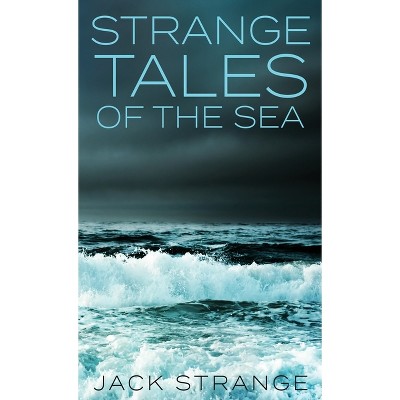 Strange Tales Of The Sea - (Jack's Strange Tales) 2nd Edition by  Jack Strange (Hardcover)
