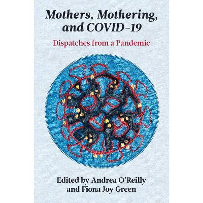 Mothers, Mothering, and Covid-19 - by  Fiona J Green & Andrea O'Reilly (Paperback)