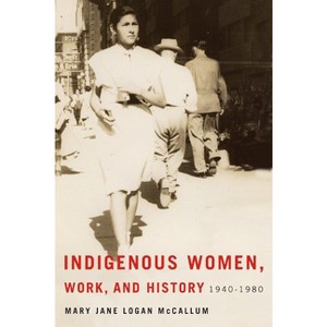 Indigenous Women, Work, and History - (Critical Studies in Native History) by  Mary Jane Logan McCallum (Paperback) - 1 of 1