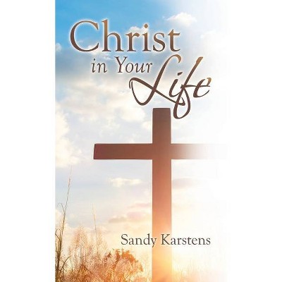 Christ in Your Life - by  Sandy Karstens (Hardcover)