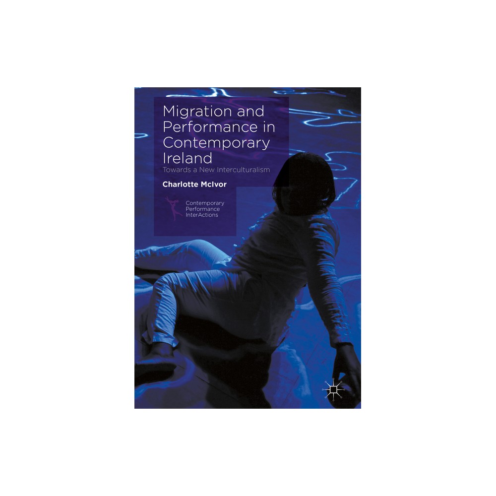 Migration and Performance in Contemporary Ireland - (Contemporary Performance Interactions) by Charlotte McIvor (Hardcover)