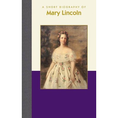 A Short Biography of Mary Lincoln - (Short Biographies) by  Erin Carlson Mast (Hardcover)