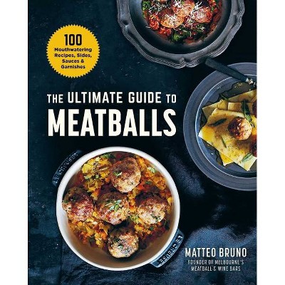 The Ultimate Guide to Meatballs - by  Matteo Bruno (Hardcover)