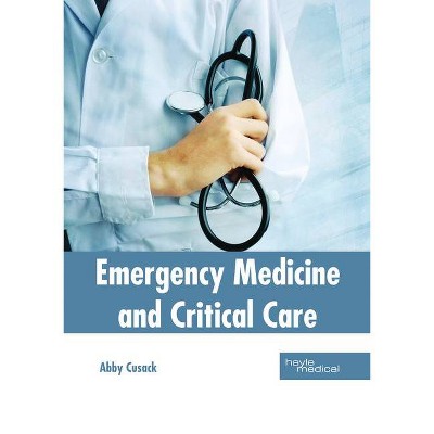 Emergency Medicine and Critical Care - by  Abby Cusack (Hardcover)