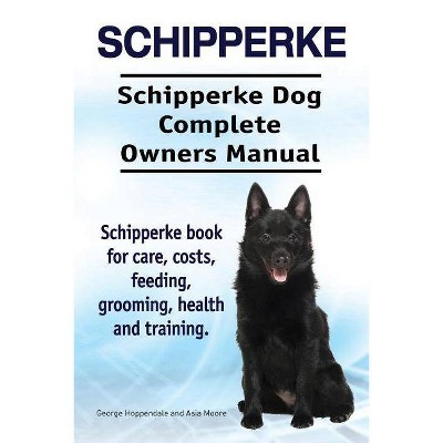 Schipperke. Schipperke Dog Complete Owners Manual. Schipperke book for care, costs, feeding, grooming, health and training. - (Paperback)