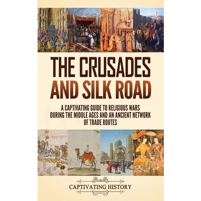 The Crusades And Silk Road - By Captivating History (hardcover) : Target