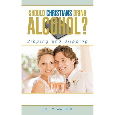 Should Christians Drink Alcohol? - by  Jill Y Walker (Paperback)