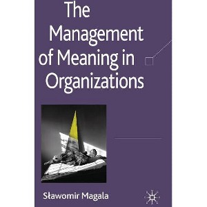 The Management of Meaning in Organizations - by  S Magala (Hardcover) - 1 of 1