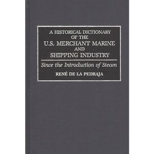 A Historical Dictionary of the U.S. Merchant Marine and Shipping Industry - by  Rene de la Pedraja & Rene de La Pedraja (Hardcover) - 1 of 1