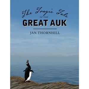 The Tragic Tale of the Great Auk - by  Jan Thornhill (Hardcover) - 1 of 1
