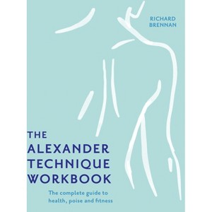 The Alexander Technique Workbook - by  Richard Brennan (Paperback) - 1 of 1
