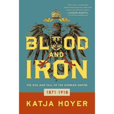 Blood and Iron - by  Katja Hoyer (Hardcover)