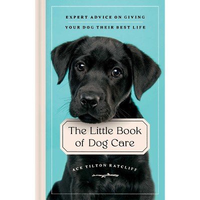 The Little Book of Dog Care - by  Ace Tilton Ratcliff (Hardcover)