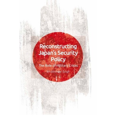 Reconstructing Japan's Security Policy - by  Bhubhindar Singh (Paperback)