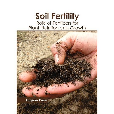 Soil Fertility: Role of Fertilizers for Plant Nutrition and Growth - by  Eugene Perry (Hardcover)