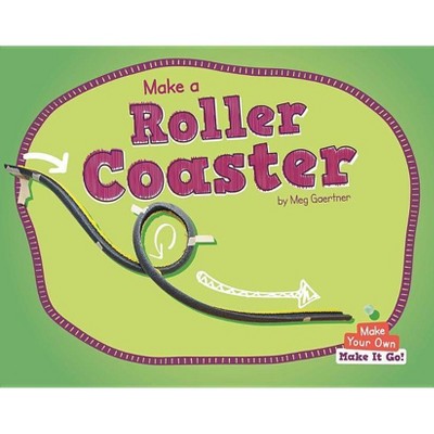 Make a Roller Coaster - (Make Your Own - Make It Go!) by  Meg Gaertner (Hardcover)