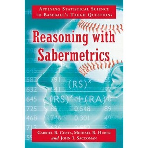 Reasoning with Sabermetrics - by  Gabriel B Costa & Michael R Huber & John T Saccoman (Paperback) - 1 of 1