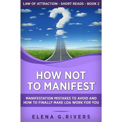 How Not to Manifest - (Law of Attraction Short Reads) by  Elena G Rivers (Paperback)