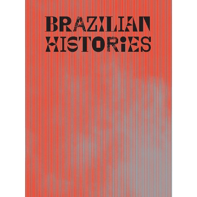 Brazilian Histories - by  Adriano Pedrosa & Isabella Rjeille (Hardcover)