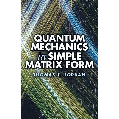 Quantum Mechanics in Simple Matrix Form - (Dover Books on Physics) by  Thomas F Jordan (Paperback)