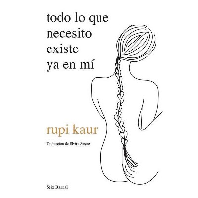 Todo Lo Que Necesito Existe YA En Mí - by  Rupi Kaur (Paperback)