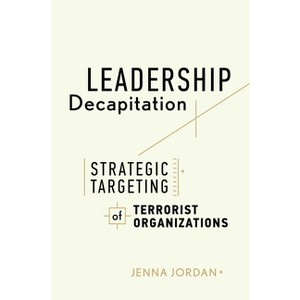Leadership Decapitation - (Studies in Violence and Terrorism) by  Jenna Jordan (Hardcover) - 1 of 1