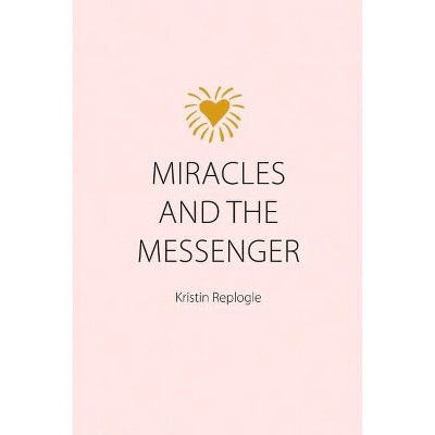 Miracles and the Messenger - by  Kristin Replogle (Paperback)