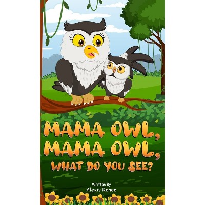 MAMA Owl, MAMA Owl, What Do You SEE? - by  Alexis Renee (Hardcover)