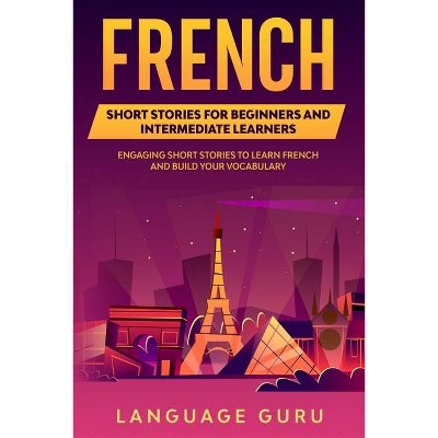 French Short Stories for Beginners and Intermediate Learners - by  Language Guru (Paperback)