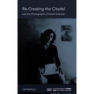 Recreating the Citadel and the Photographs of Kaveh Golestan - by  Kaveh Golestan & Vali Mahlouji (Hardcover) - 1 of 1