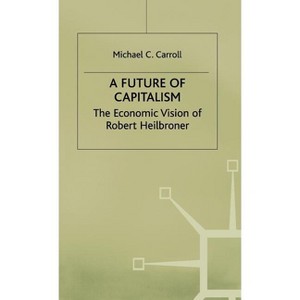 A Future of Capitalism: The Economic Vision of Robert Heilbroner - by  M Carroll (Hardcover) - 1 of 1