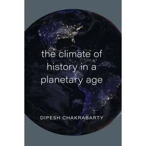 The Climate of History in a Planetary Age - by  Dipesh Chakrabarty (Hardcover) - 1 of 1