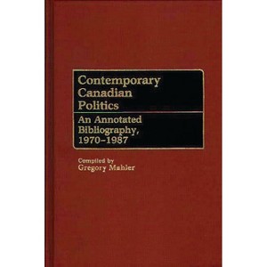 Contemporary Canadian Politics - (Bibliographies and Indexes in Law and Political Science) by  Gregory S Mahler (Hardcover) - 1 of 1