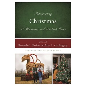 Interpreting Christmas at Museums and Historic Sites - (Interpreting History) by  Kenneth C Turino & Max A Van Balgooy (Paperback) - 1 of 1