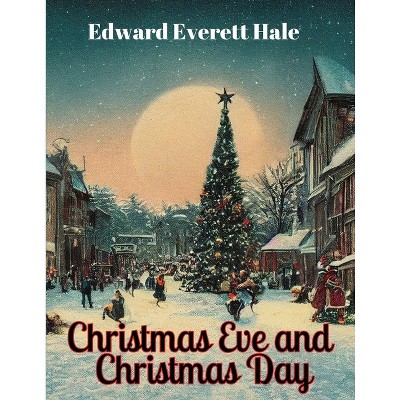 Christmas Eve and Christmas Day - by  Edward Everett Hale (Paperback)