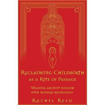 Reclaiming Childbirth as a Rite of Passage - by  Rachel Reed (Paperback)