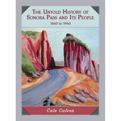 The Untold History of Sonora Pass and Its People: 1860 to 1960 - by  Cate Culver (Hardcover)