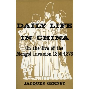 Daily Life in China on the Eve of the Mongol Invasion, 1250-1276 - by  Jacques Gernet (Paperback) - 1 of 1