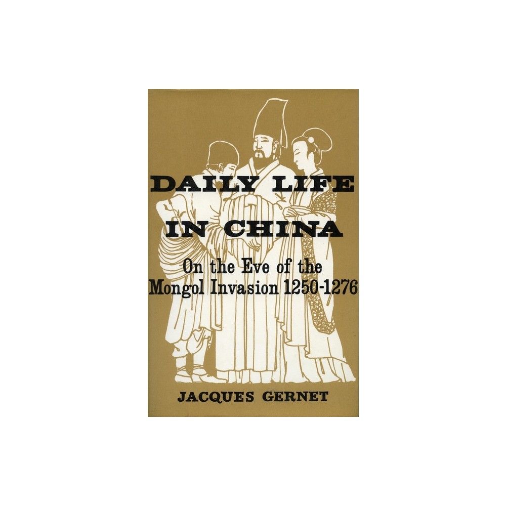 Daily Life in China on the Eve of the Mongol Invasion, 1250-1276 - by Jacques Gernet (Paperback)