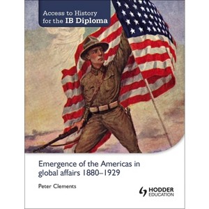 Access to History for the IB Diploma: Emergence of the Americas in Global Affairs 1880-1929 - by  Peter Clements (Paperback) - 1 of 1