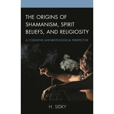 Origins of Shamanism, Spirit Beliefs, and Religiosity - by  H Sidky (Hardcover)