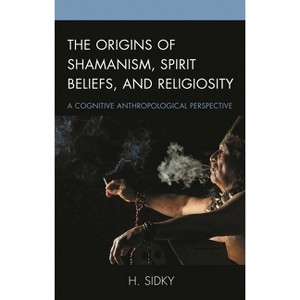 Origins of Shamanism, Spirit Beliefs, and Religiosity - by  H Sidky (Hardcover) - 1 of 1