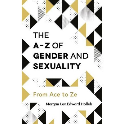 The A-Z of Gender and Sexuality - by  Morgan Lev Edward Holleb (Paperback)