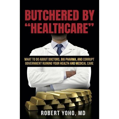 Butchered By "Healthcare" - by  Robert Yoho (Paperback)