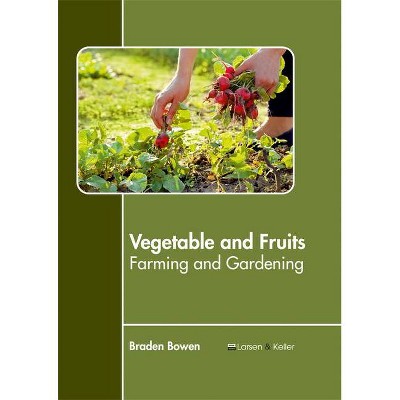 Vegetable and Fruits: Farming and Gardening - by  Braden Bowen (Hardcover)