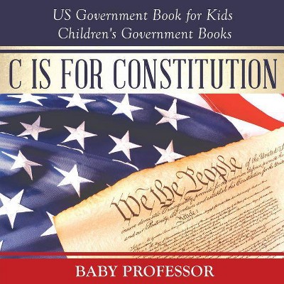 C is for Constitution - US Government Book for Kids Children's Government Books - by  Baby Professor (Paperback)